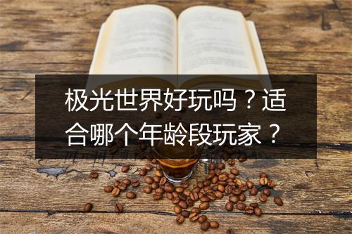 极光世界好玩吗？适合哪个年龄段玩家？
