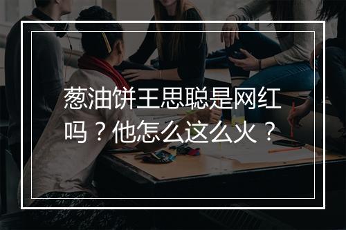 葱油饼王思聪是网红吗？他怎么这么火？