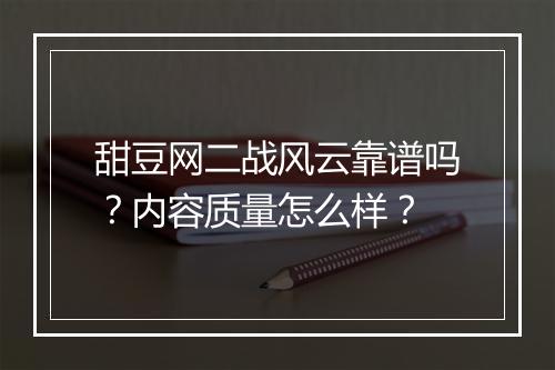 甜豆网二战风云靠谱吗？内容质量怎么样？