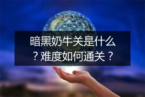 暗黑奶牛关是什么？难度如何通关？