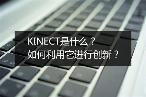 KINECT是什么？如何利用它进行创新？