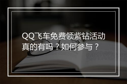 QQ飞车免费领紫钻活动真的有吗？如何参与？