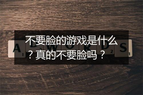 不要脸的游戏是什么？真的不要脸吗？