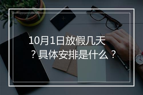 10月1日放假几天？具体安排是什么？