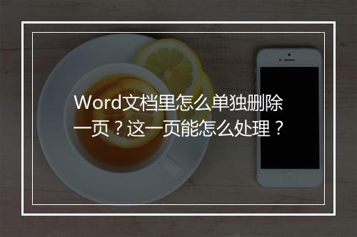 Word文档里怎么单独删除一页？这一页能怎么处理？