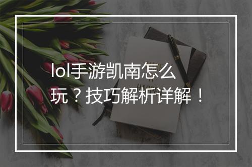 lol手游凯南怎么玩？技巧解析详解！