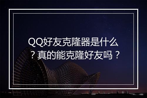 QQ好友克隆器是什么？真的能克隆好友吗？