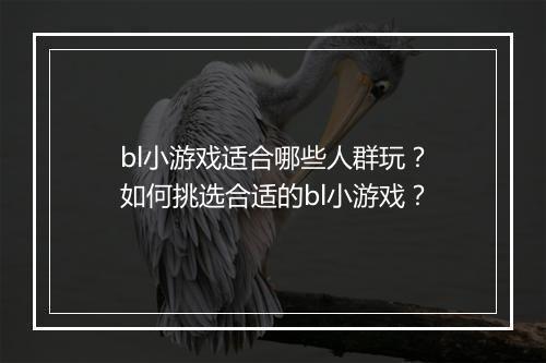 bl小游戏适合哪些人群玩？如何挑选合适的bl小游戏？