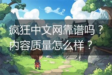 疯狂中文网靠谱吗？内容质量怎么样？