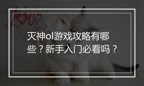 灭神ol游戏攻略有哪些？新手入门必看吗？