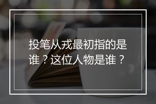 投笔从戎最初指的是谁？这位人物是谁？
