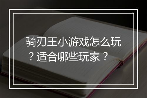 骑刃王小游戏怎么玩？适合哪些玩家？