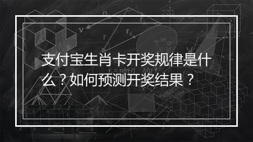支付宝生肖卡开奖规律是什么？如何预测开奖结果？