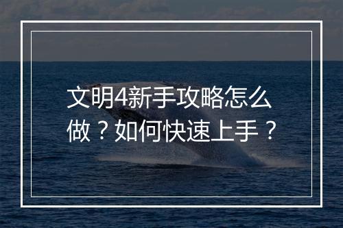 文明4新手攻略怎么做？如何快速上手？