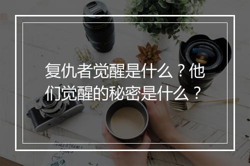 复仇者觉醒是什么？他们觉醒的秘密是什么？