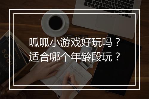 呱呱小游戏好玩吗？适合哪个年龄段玩？