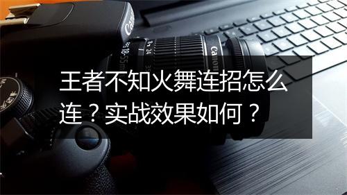王者不知火舞连招怎么连？实战效果如何？