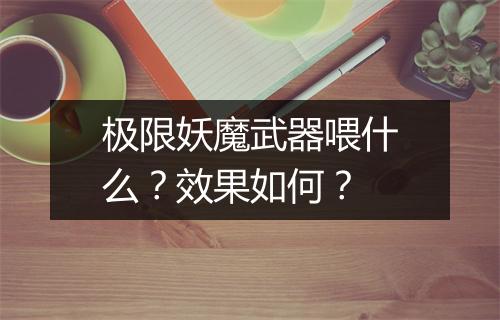 极限妖魔武器喂什么？效果如何？