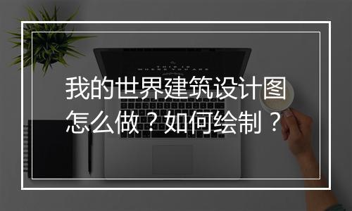 我的世界建筑设计图怎么做？如何绘制？