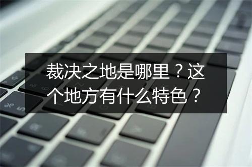 裁决之地是哪里？这个地方有什么特色？