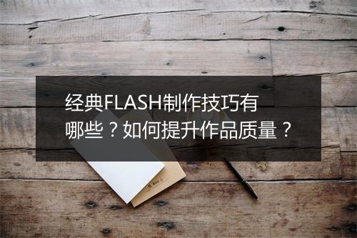 经典FLASH制作技巧有哪些？如何提升作品质量？