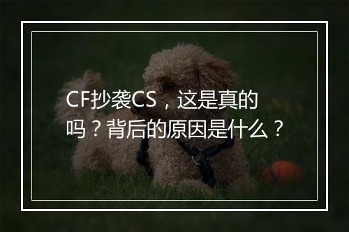 CF抄袭CS，这是真的吗？背后的原因是什么？