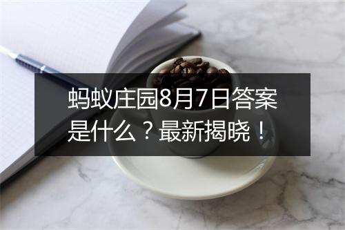 蚂蚁庄园8月7日答案是什么？最新揭晓！
