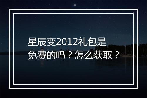 星辰变2012礼包是免费的吗？怎么获取？