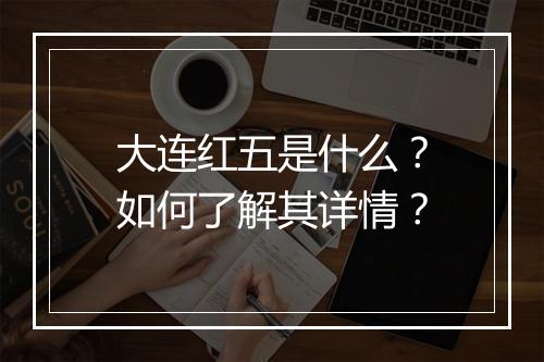 大连红五是什么？如何了解其详情？