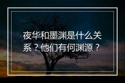 夜华和墨渊是什么关系？他们有何渊源？
