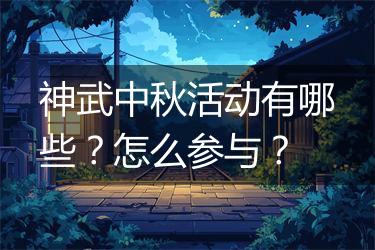 神武中秋活动有哪些？怎么参与？