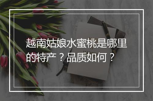 越南姑娘水蜜桃是哪里的特产？品质如何？