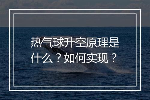 热气球升空原理是什么？如何实现？