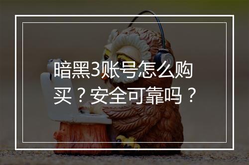 暗黑3账号怎么购买？安全可靠吗？