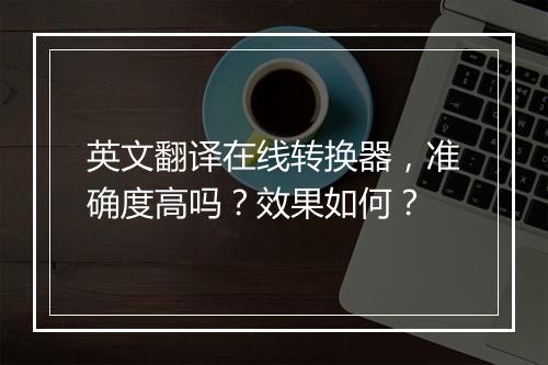 英文翻译在线转换器，准确度高吗？效果如何？