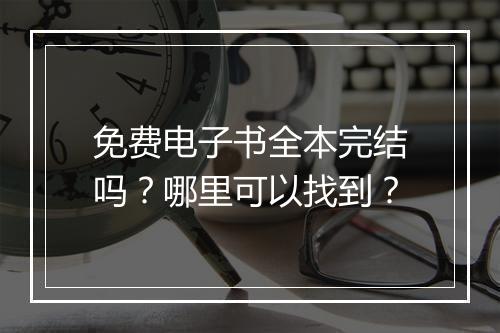 免费电子书全本完结吗？哪里可以找到？