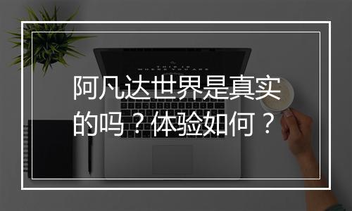 阿凡达世界是真实的吗？体验如何？