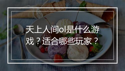 天上人间ol是什么游戏？适合哪些玩家？