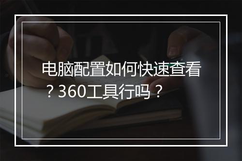 电脑配置如何快速查看？360工具行吗？