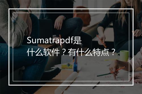 Sumatrapdf是什么软件？有什么特点？