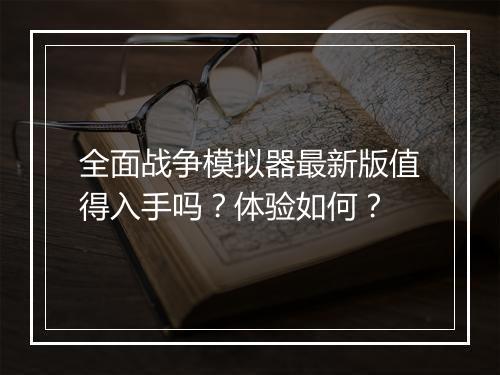全面战争模拟器最新版值得入手吗？体验如何？