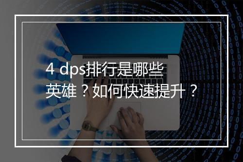 4 dps排行是哪些英雄？如何快速提升？