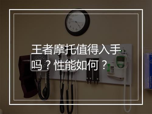 王者摩托值得入手吗？性能如何？