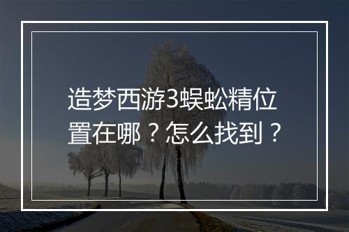 造梦西游3蜈蚣精位置在哪？怎么找到？