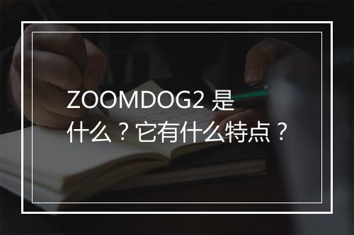ZOOMDOG2 是什么？它有什么特点？
