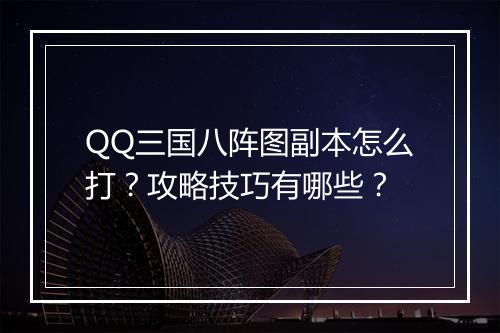 QQ三国八阵图副本怎么打？攻略技巧有哪些？