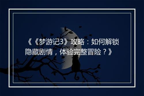 《《梦游记3》攻略：如何解锁隐藏剧情，体验完整冒险？》