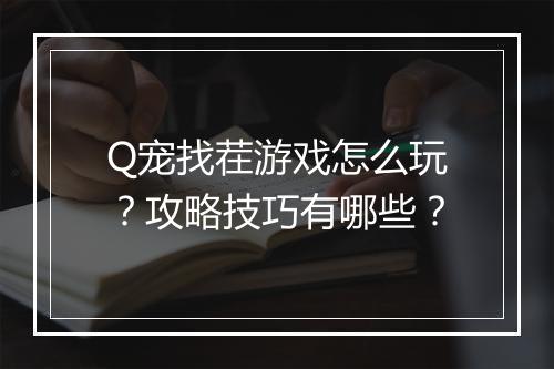 Q宠找茬游戏怎么玩？攻略技巧有哪些？