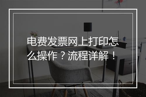 电费发票网上打印怎么操作？流程详解！