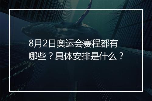 8月2日奥运会赛程都有哪些？具体安排是什么？